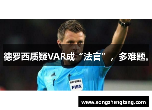 德罗西质疑VAR成“法官”，多难题。
