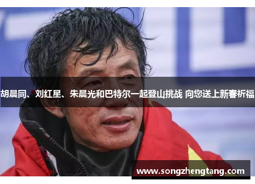 胡晨同、刘红星、朱晨光和巴特尔一起登山挑战 向您送上新春祈福