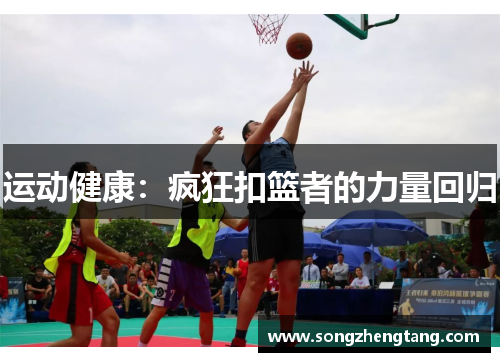 运动健康：疯狂扣篮者的力量回归